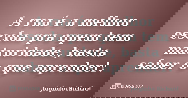 A rua é a melhor escola pra quem tem maturidade, basta saber o que aprender!... Frase de Jorginho Richard.