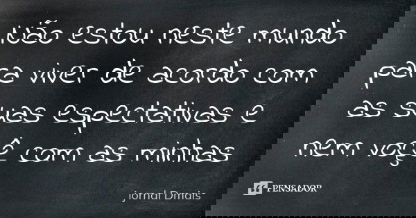 Não estou neste mundo para viver de acordo com as suas expectativas e nem você com as minhas... Frase de jornal Dmais.