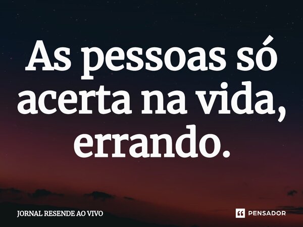 ⁠As pessoas só acerta na vida, errando.... Frase de JORNAL RESENDE AO VIVO.