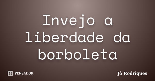 Invejo a liberdade da borboleta... Frase de Jô Rodrigues.