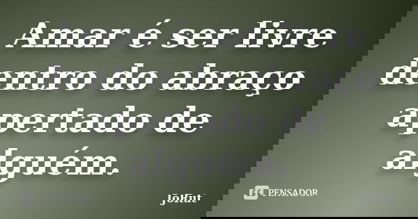 Amar é ser livre dentro do abraço apertado de alguém.... Frase de JoRut.