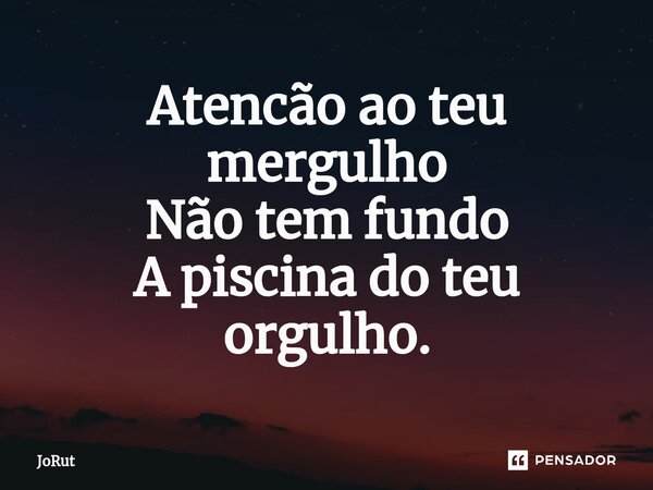 ⁠Atencão ao teu mergulho Não tem fundo A piscina do teu orgulho.... Frase de JoRut.