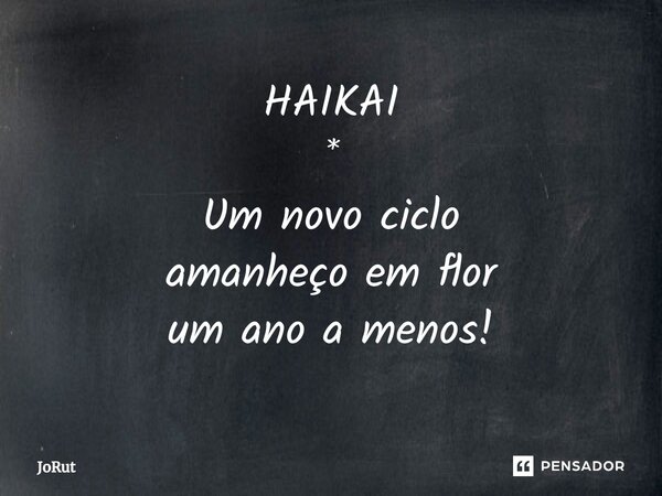 ⁠HAIKAI * Um novo ciclo amanheço em flor um ano a menos!... Frase de JoRut.