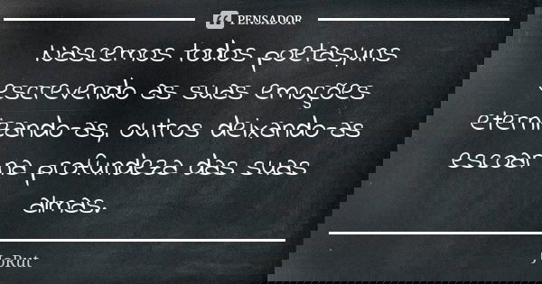 Nascemos todos poetas,uns escrevendo as suas emoções eternizando-as, outros deixando-as escoar na profundeza das suas almas.... Frase de JoRut.