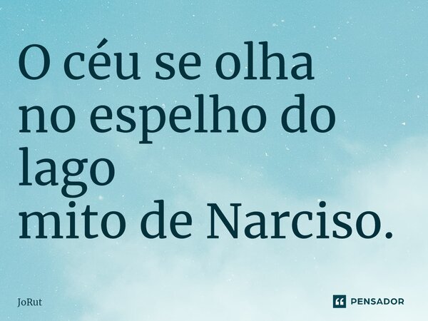 ⁠O céu se olha no espelho do lago mito de Narciso.... Frase de JoRut.