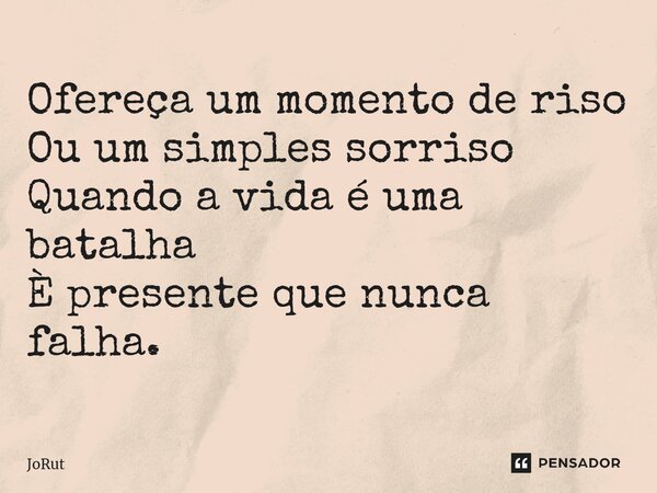 ⁠Ofereça um momento de riso Ou um simples sorriso Quando a vida é uma batalha È presente que nunca falha.... Frase de JoRut.