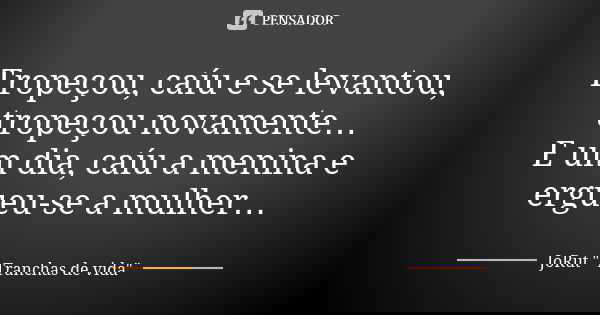 Tropeçou, caíu e se levantou, tropeçou novamente… E um dia, caíu a menina e ergueu-se a mulher…... Frase de JoRut 