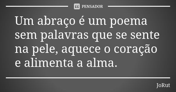 Um abraço é um poema sem palavras que se sente na pele, aquece o coração e alimenta a alma.... Frase de JoRut.