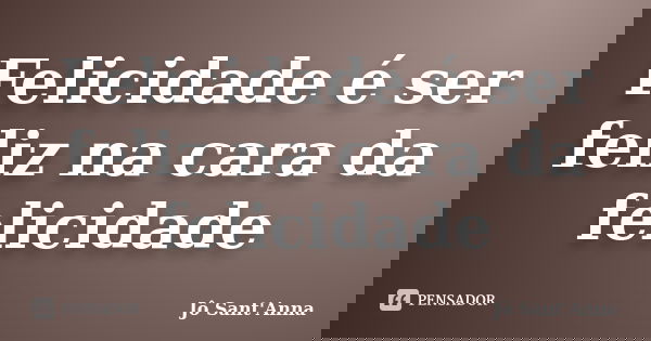 Felicidade é ser feliz na cara da felicidade... Frase de (Jô Sant'Anna).