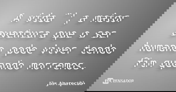 A vida ¨¦ a maior aventura que o ser humano pode viver tendo fim quando morremos.... Frase de Jos Aparecido.