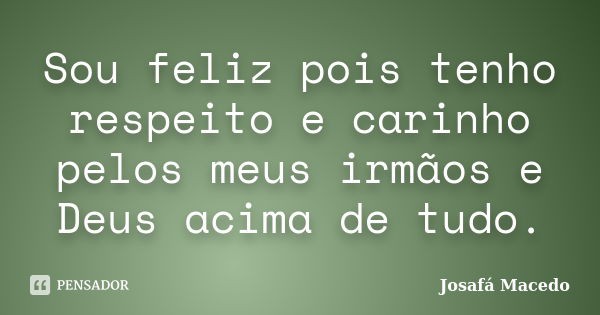 Sou feliz pois tenho respeito e carinho pelos meus irmãos e Deus acima de tudo.... Frase de Josafá Macedo.