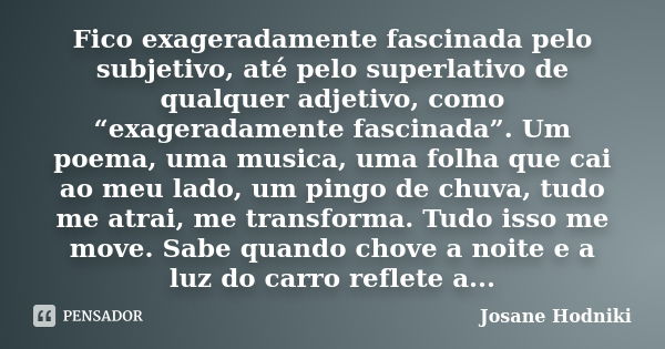 Fico exageradamente fascinada pelo subjetivo, até pelo superlativo de qualquer adjetivo, como “exageradamente fascinada”. Um poema, uma musica, uma folha que ca... Frase de Josane Hodniki.