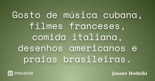 Gosto de música cubana, filmes franceses, comida italiana, desenhos americanos e praias brasileiras.... Frase de Josane Hodniki.