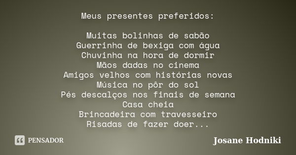 Meus presentes preferidos: Muitas bolinhas de sabão Guerrinha de bexiga com água Chuvinha na hora de dormir Mãos dadas no cinema Amigos velhos com histórias nov... Frase de Josane Hodniki.