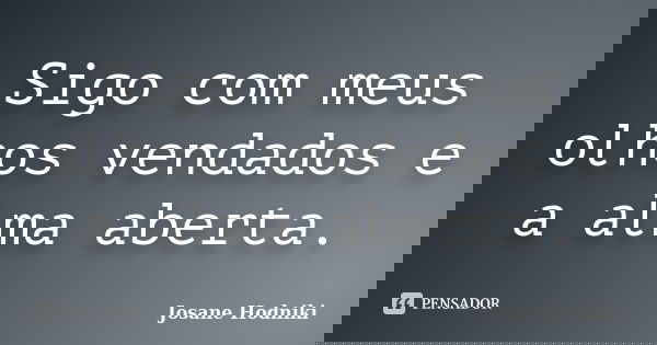 Sigo com meus olhos vendados e a alma aberta.... Frase de Josane Hodniki.