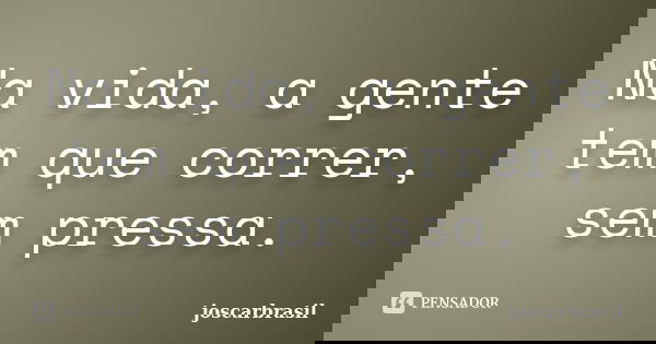 Na vida, a gente tem que correr, sem pressa.... Frase de joscarbrasil.