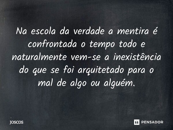 Na escola da verdade a mentira é confrontada o tempo todo⁠ e naturalmente vem-se a inexistência do que se foi arquitetado para o mal de algo ou alguém.... Frase de JOSCOS.