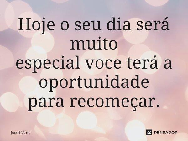 ⁠Hoje o seu dia será muito especial voce terá a oportunidade para recomeçar.... Frase de Jose123 ev.
