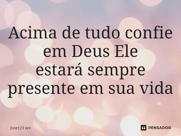 ⁠Acima de tudo confie em Deus Ele estará sempre presente em sua vida... Frase de Jose123 sev.
