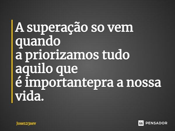 ⁠A superação so vem quando a priorizamos tudo aquilo que é importantepra a nossa vida.... Frase de Jose123sev.