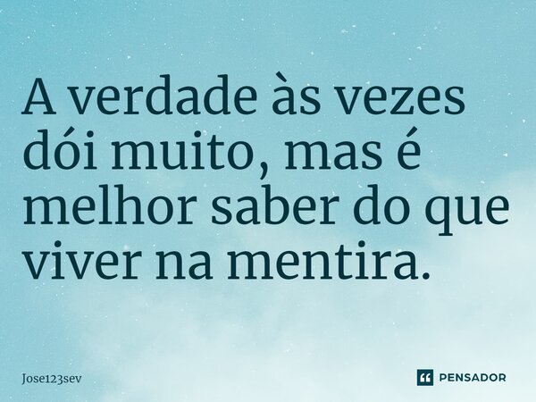 ⁠A verdade às vezes dói muito, mas é melhor saber do que viver na mentira.... Frase de Jose123sev.