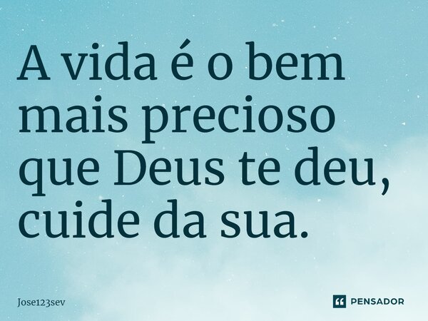 ⁠A vida é o bem mais precioso que Deus te deu, cuide da sua.... Frase de Jose123sev.