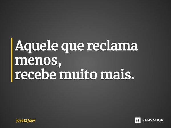 ⁠Aquele que reclama menos, recebe muito mais.... Frase de Jose123sev.