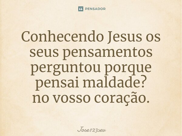 ⁠Conhecendo Jesus os seus pensamentos perguntou porque pensai maldade? no vosso coração.... Frase de Jose123sev.