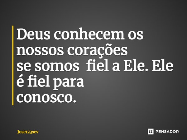 ⁠Deus conhecem os nossos corações se somos fiel a Ele. Ele é fiel para conosco.... Frase de Jose123sev.