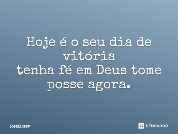 ⁠Hoje é o seu dia de vitória tenha fé em Deus tome posse agora.... Frase de Jose123sev.