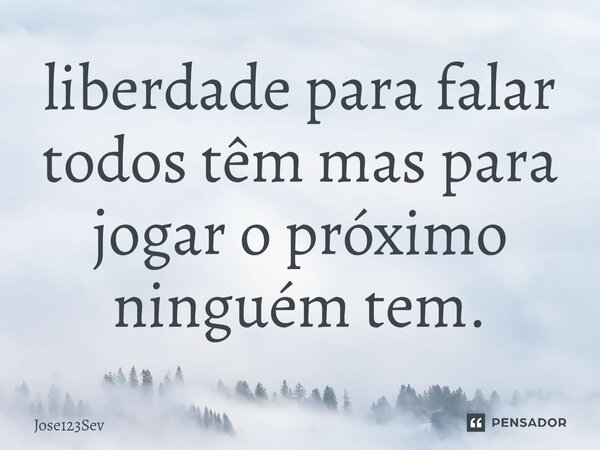 ⁠liberdade para falar todos têm mas para jogar o próximo ninguém tem.... Frase de Jose123sev.