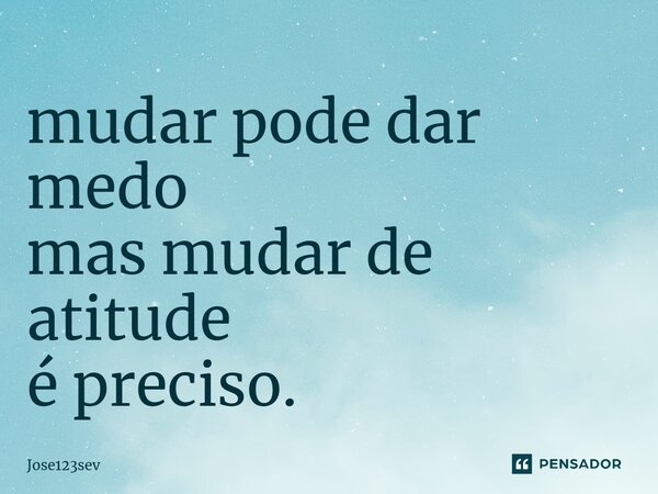 ⁠mudar pode dar medo mas mudar de atitude é preciso.... Frase de Jose123sev.