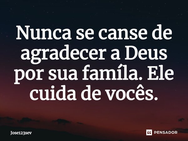 ⁠Nunca se canse de agradecer a Deus por sua famíla. Ele cuida de vocês.... Frase de Jose123sev.