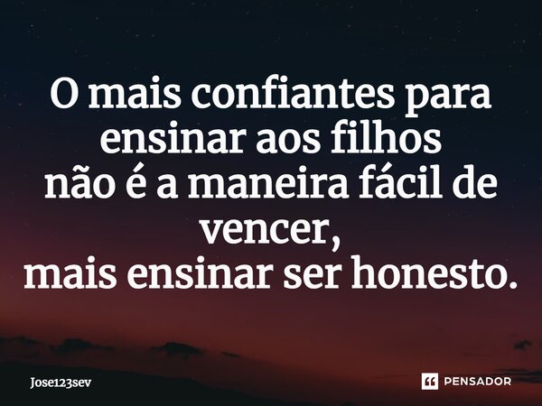 ⁠O mais confiantes para ensinar aos filhos não é a maneira fácil de vencer, mais ensinar ser honesto.... Frase de Jose123sev.