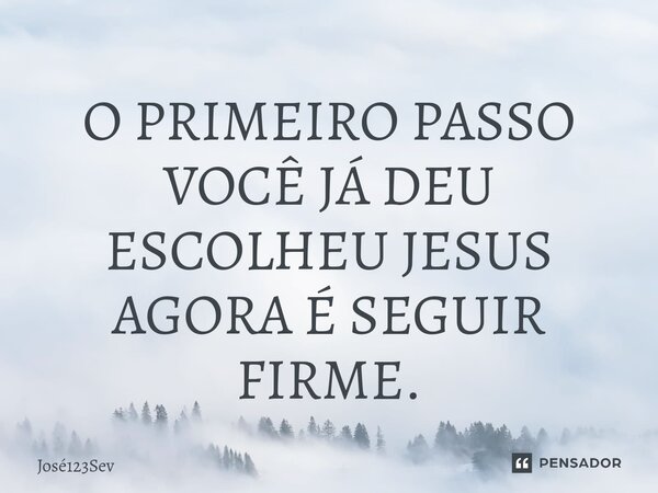 ⁠O PRIMEIRO PASSO VOCÊ JÁ DEU ESCOLHEU JESUS AGORA É SEGUIR FIRME.... Frase de Jose123sev.