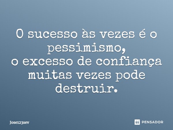 ⁠O sucesso às vezes é o pessimismo, o excesso de confiança muitas vezes pode destruir.... Frase de Jose123sev.