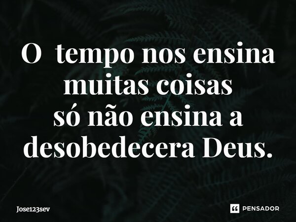 ⁠O tempo nos ensina muitas coisas só não ensina a desobedecera Deus.... Frase de Jose123sev.