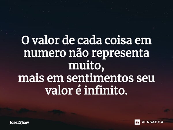 ⁠ O valor de cada coisa em numero não representa muito, mais em sentimentos seu valor é infinito.... Frase de Jose123sev.