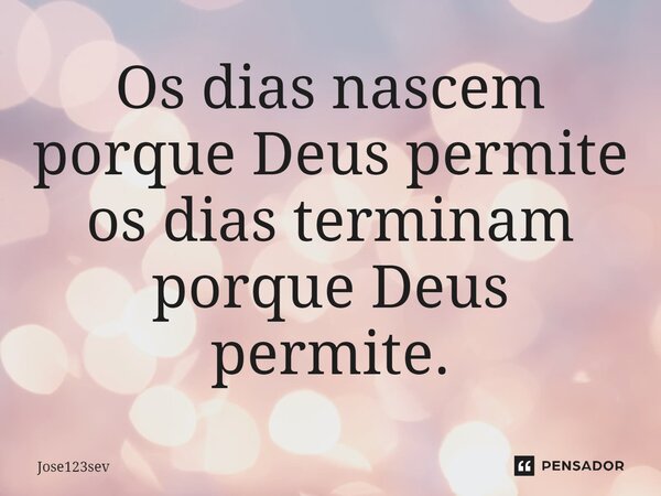 ⁠Os dias nascem porque Deus permite os dias terminam porque Deus permite.... Frase de Jose123sev.