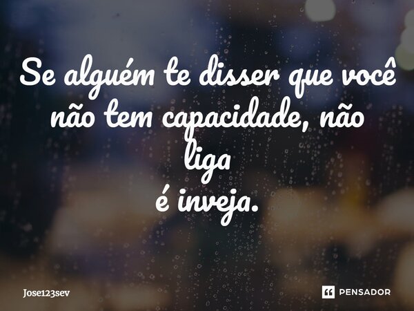 ⁠Se alguém te disser que você não tem capacidade, não liga é inveja.... Frase de Jose123sev.
