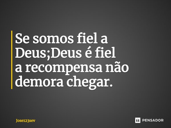 ⁠Se somos fiel a Deus;Deus é fiel a recompensa não demora chegar.... Frase de Jose123sev.