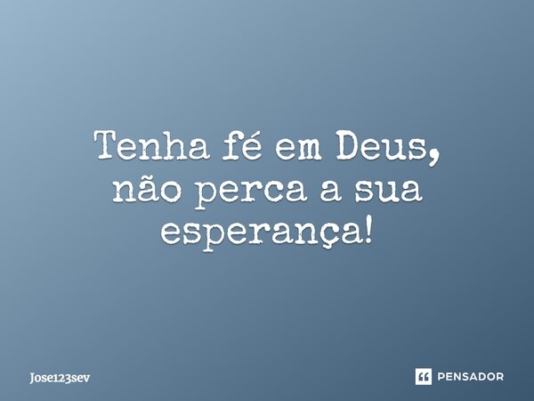 ⁠Tenha fé em Deus, não perca a sua esperança!... Frase de Jose123sev.