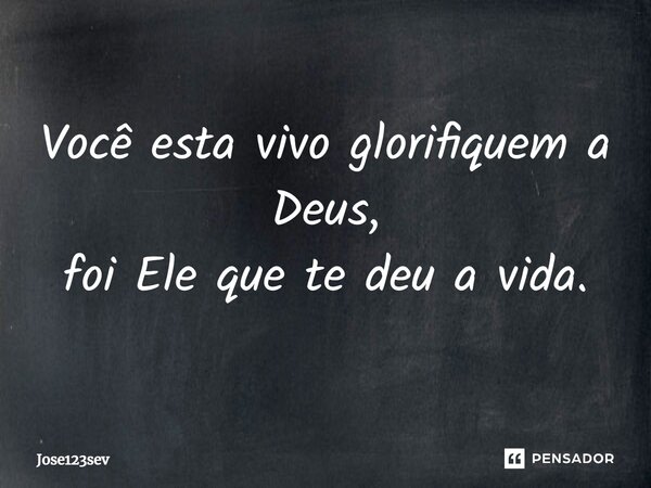 ⁠Você esta vivo glorifiquem a Deus, foi Ele que te deu a vida.... Frase de Jose123sev.