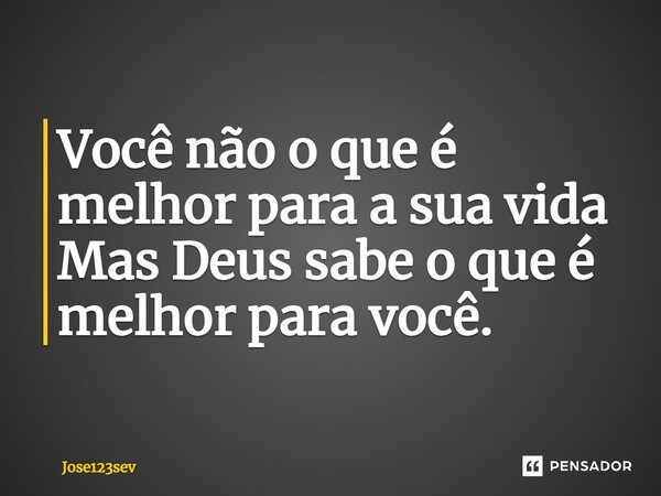 ⁠Você não o que é melhor para a sua vida Mas Deus sabe o que é melhor para você.... Frase de Jose123sev.