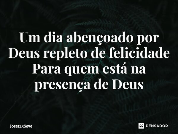 ⁠Um dia abençoado por Deus repleto de felicidade Para quem está na presença de Deus... Frase de Jose123Seve.