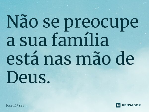 ⁠Não se preocupe a sua família está nas mão de Deus.... Frase de Jose 123 sev.