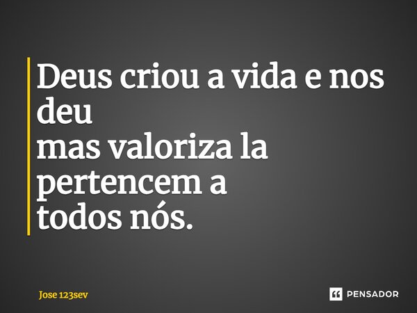 ⁠Deus criou a vida e nos deu mas valoriza la pertencem a todos nós.... Frase de José 123sev.