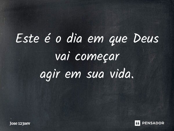 ⁠Este é o dia em que Deus vai começar agir em sua vida.... Frase de José 123sev.