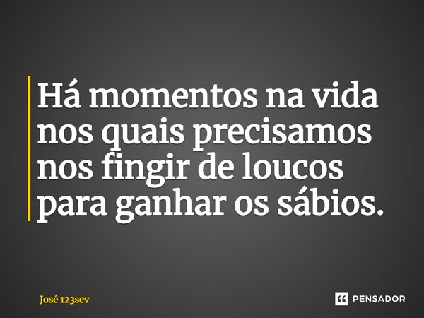 ⁠Há momentos na vida nos quais precisamos nos fingir de loucos para ganhar os sábios.... Frase de José 123sev.