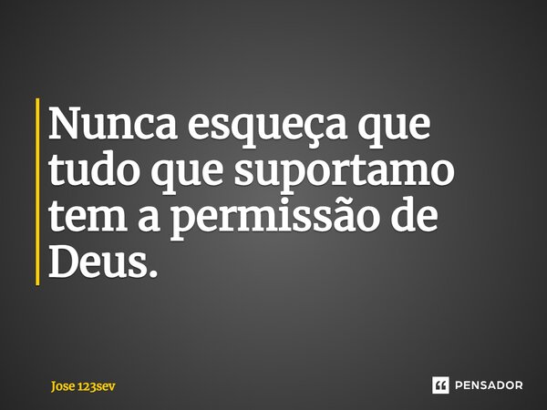 ⁠Nunca esqueça que tudo que suportamo tem a permissão de Deus.... Frase de José 123sev.